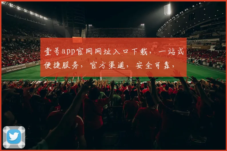 壹号app官网网址入口下载，一站式便捷服务，官方渠道，安全可靠，三步轻松下载，体验非凡