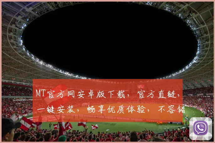 MT官方网安卓版下载，官方直链，一键安装，畅享优质体验，不容错过，必看