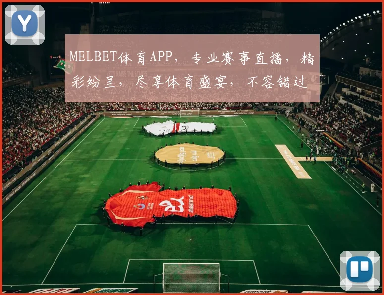 MELBET体育APP，专业赛事直播，精彩纷呈，尽享体育盛宴，不容错过