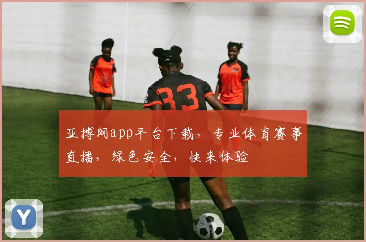 亚搏网app平台下载，专业体育赛事直播，绿色安全，快来体验
