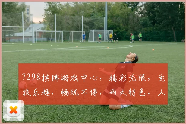 7298棋牌游戏中心，精彩无限，竞技乐趣，畅玩不停，两大特色，人气爆棚