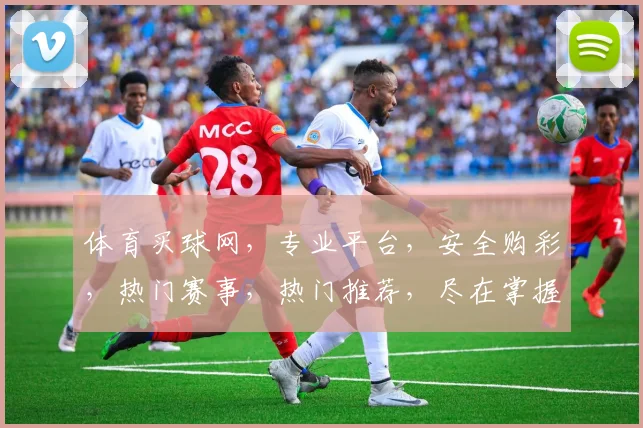 体育买球网，专业平台，安全购彩，热门赛事，热门推荐，尽在掌握