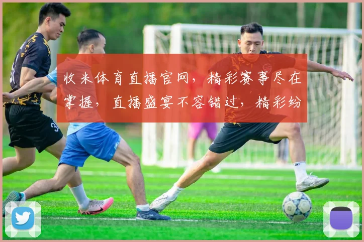 收米体育直播官网，精彩赛事尽在掌握，直播盛宴不容错过，精彩纷呈两连发