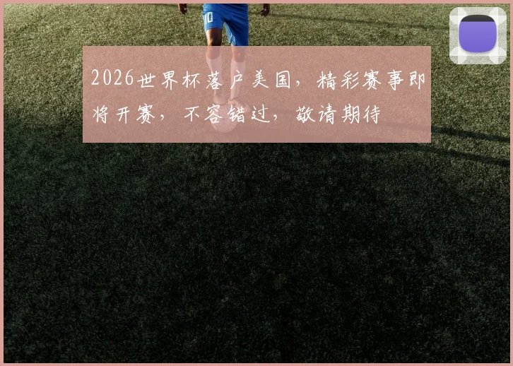 2026世界杯落户美国，精彩赛事即将开赛，不容错过，敬请期待