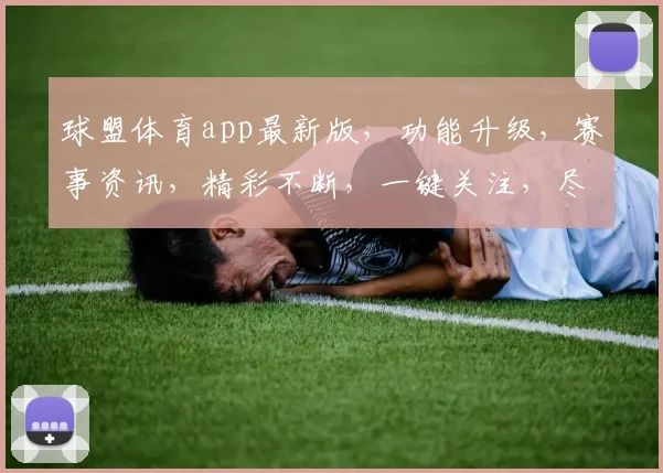 球盟体育app最新版，功能升级，赛事资讯，精彩不断，一键关注，尽享体育盛宴，
