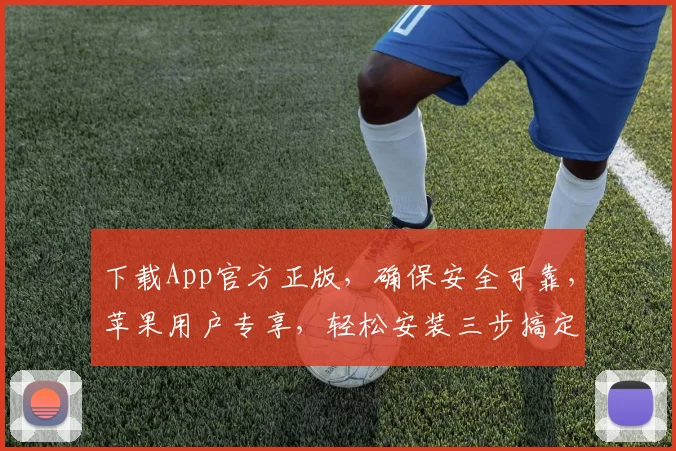 下载App官方正版，确保安全可靠，苹果用户专享，轻松安装三步搞定，快来体验