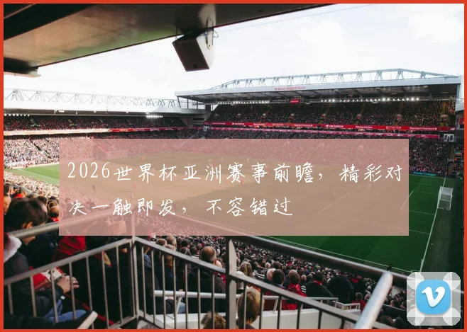 2026世界杯亚洲赛事前瞻，精彩对决一触即发，不容错过